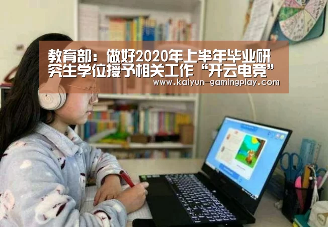 教育部:做好2020年上半年毕业研究生学位授予相关工作“开云电竞”(图1) 开云平台