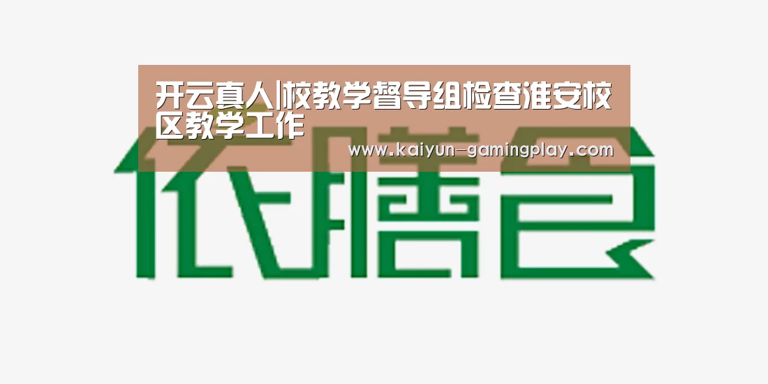 开云真人|校教学督导组检查淮安校区教学工作(图2) 开云真人