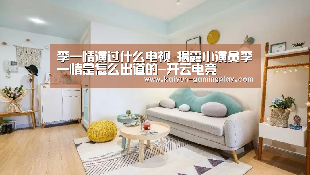 李一情演过什么电视 揭露小演员李一情是怎么出道的-开云电竞(图1) 开云平台