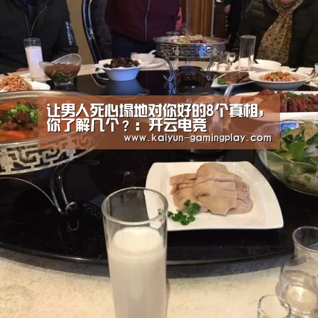 让男人死心塌地对你好的8个真相,你了解几个?:开云电竞(图4) 开云电竞